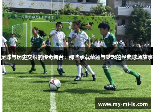 足球与历史交织的传奇舞台：那些承载荣耀与梦想的经典球场故事