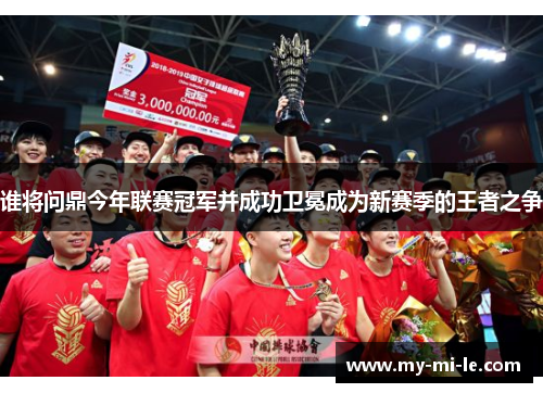 谁将问鼎今年联赛冠军并成功卫冕成为新赛季的王者之争
