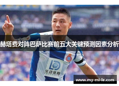 赫塔费对阵巴萨比赛前五大关键预测因素分析