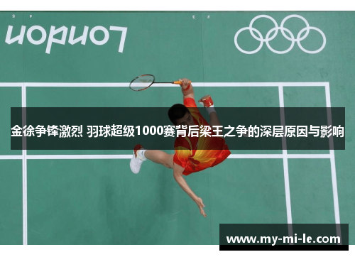 金徐争锋激烈 羽球超级1000赛背后梁王之争的深层原因与影响