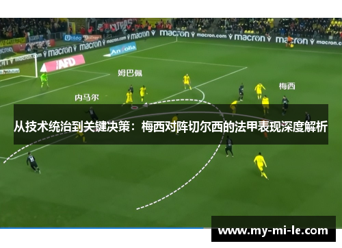 从技术统治到关键决策：梅西对阵切尔西的法甲表现深度解析