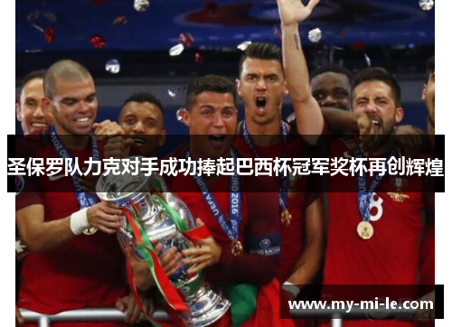 圣保罗队力克对手成功捧起巴西杯冠军奖杯再创辉煌