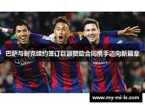巴萨与耐克续约签订巨额赞助合同携手迈向新篇章