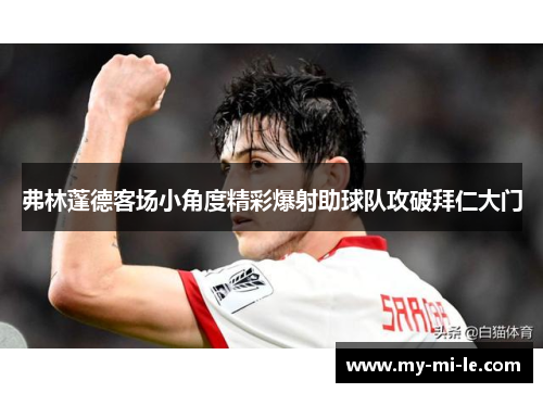弗林蓬德客场小角度精彩爆射助球队攻破拜仁大门
