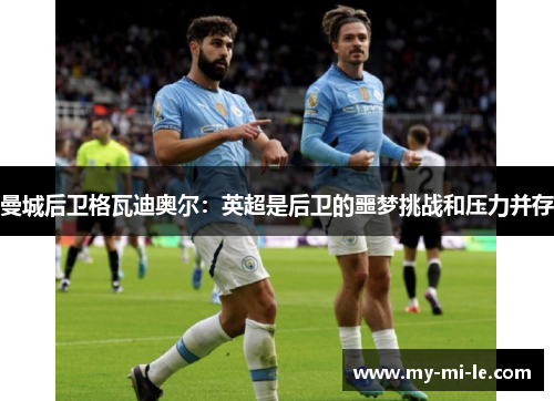 曼城后卫格瓦迪奥尔：英超是后卫的噩梦挑战和压力并存