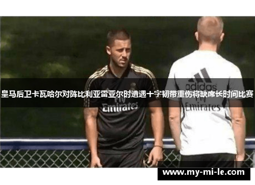 皇马后卫卡瓦哈尔对阵比利亚雷亚尔时遭遇十字韧带重伤将缺席长时间比赛