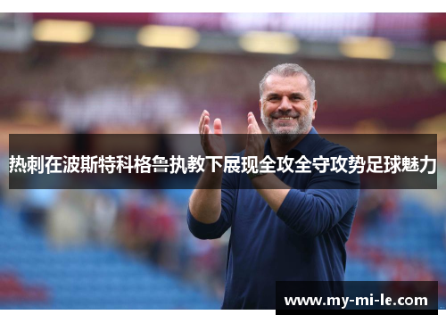 热刺在波斯特科格鲁执教下展现全攻全守攻势足球魅力