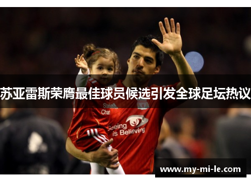 苏亚雷斯荣膺最佳球员候选引发全球足坛热议
