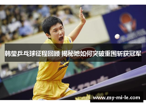 韩莹乒乓球征程回顾 揭秘她如何突破重围斩获冠军