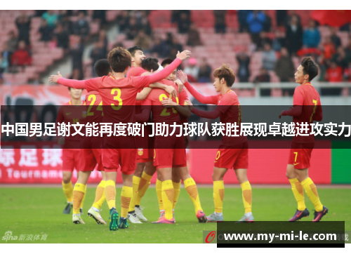 中国男足谢文能再度破门助力球队获胜展现卓越进攻实力