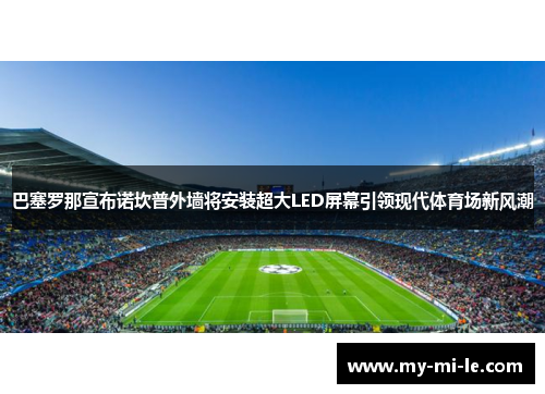 巴塞罗那宣布诺坎普外墙将安装超大LED屏幕引领现代体育场新风潮